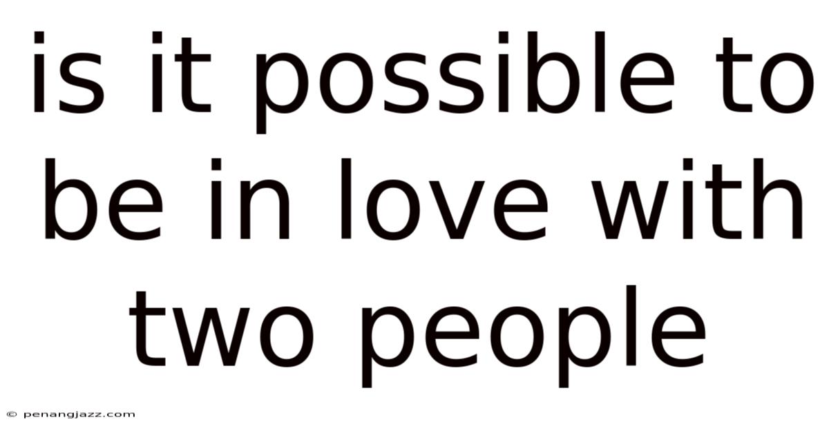 Is It Possible To Be In Love With Two People