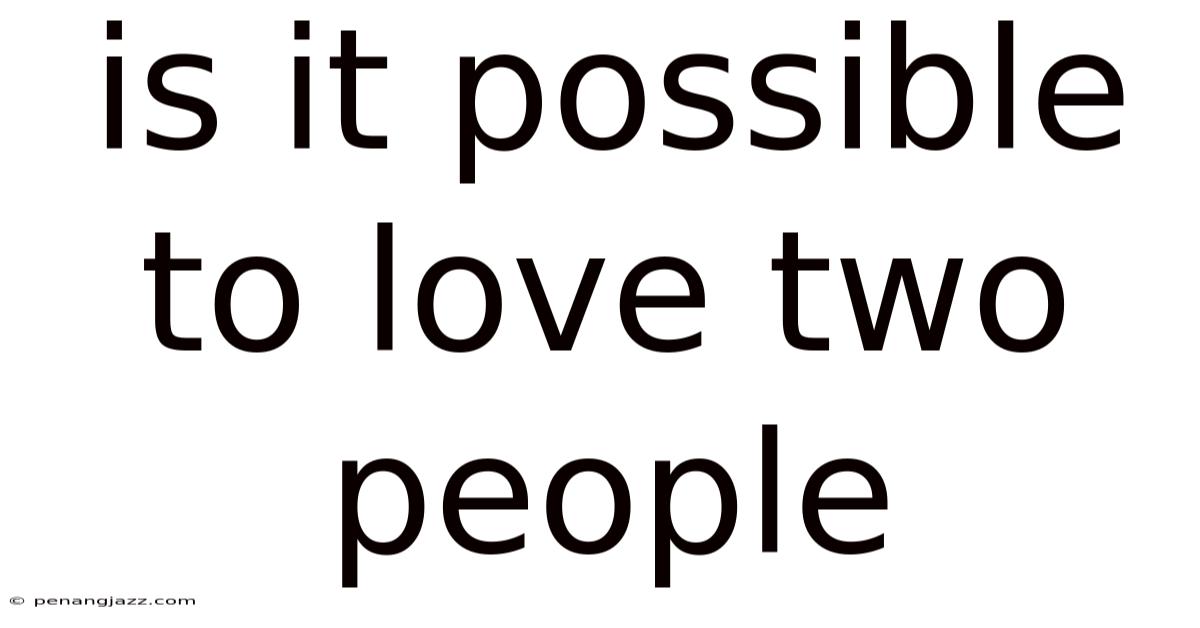 Is It Possible To Love Two People