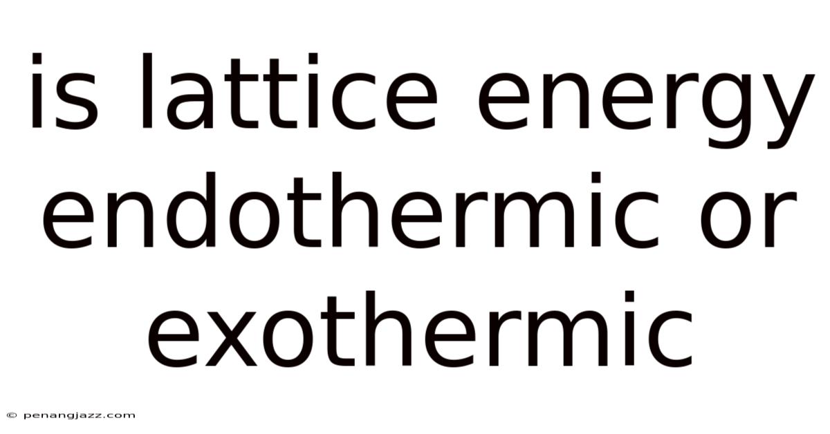 Is Lattice Energy Endothermic Or Exothermic