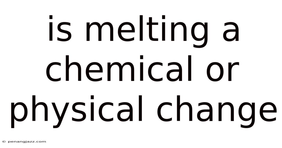 Is Melting A Chemical Or Physical Change