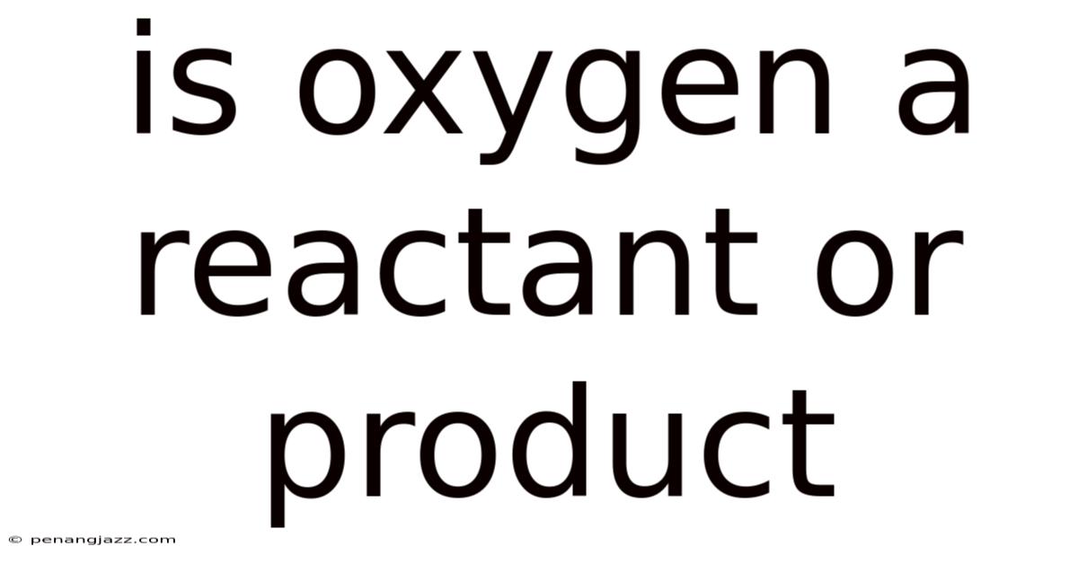 Is Oxygen A Reactant Or Product