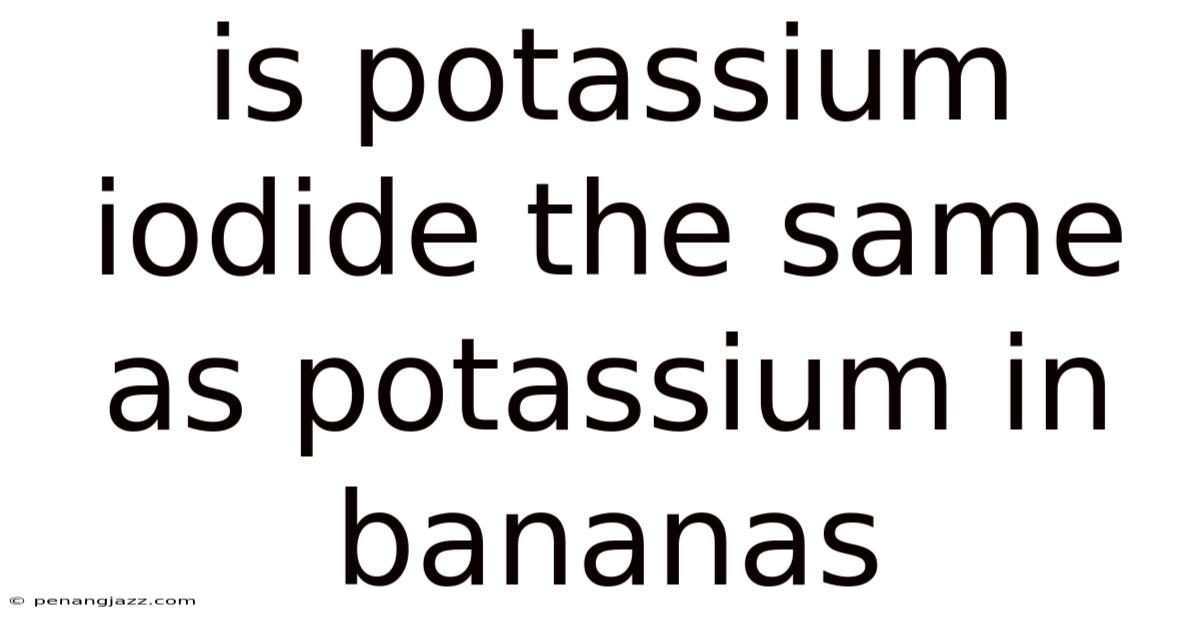 Is Potassium Iodide The Same As Potassium In Bananas