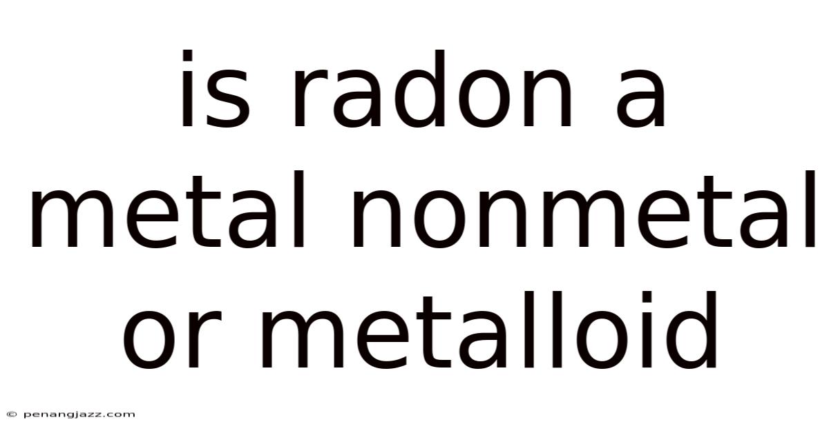 Is Radon A Metal Nonmetal Or Metalloid