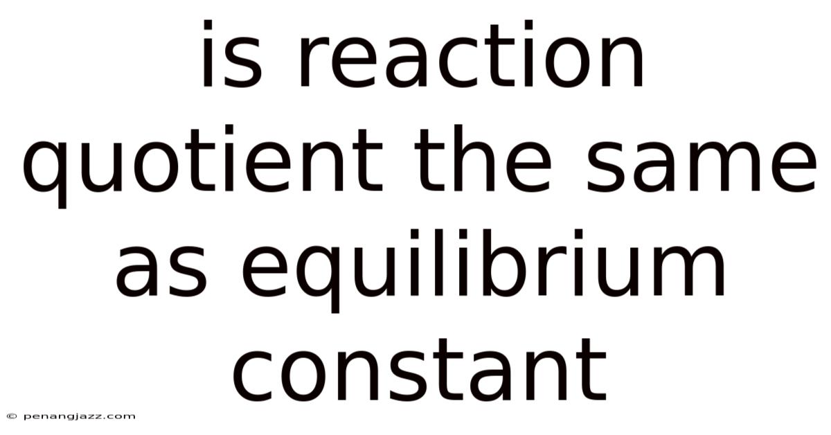 Is Reaction Quotient The Same As Equilibrium Constant
