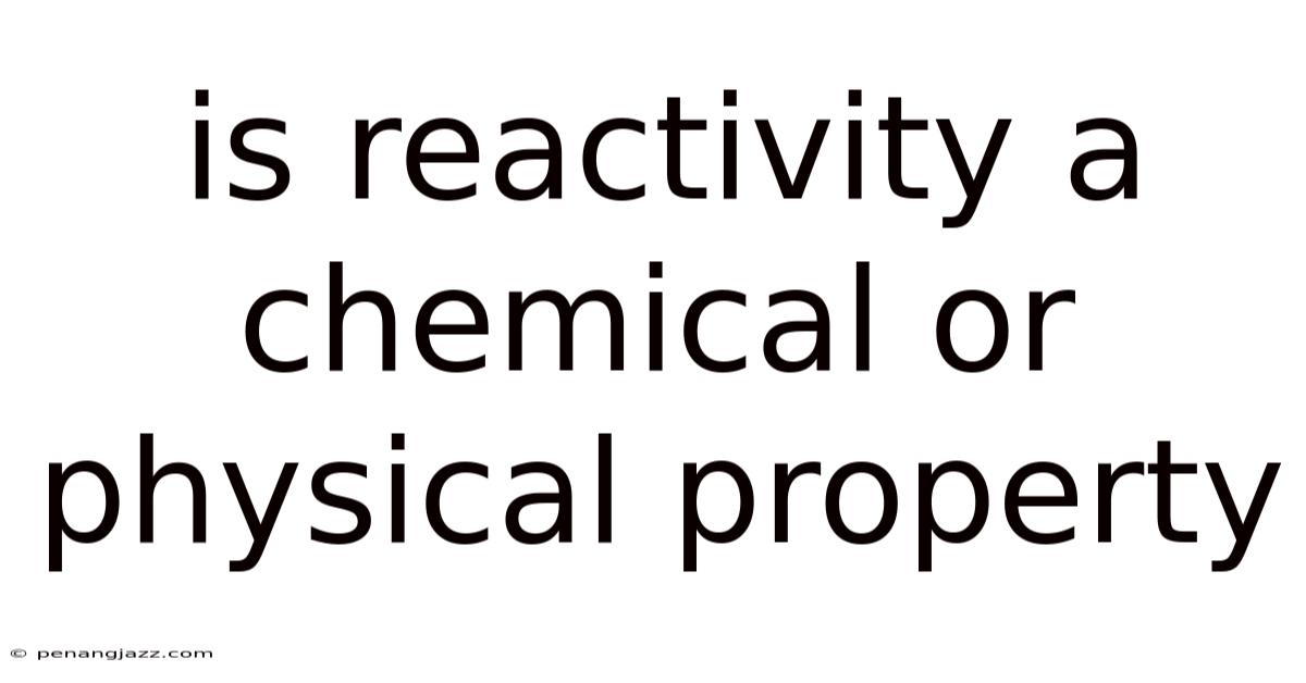Is Reactivity A Chemical Or Physical Property