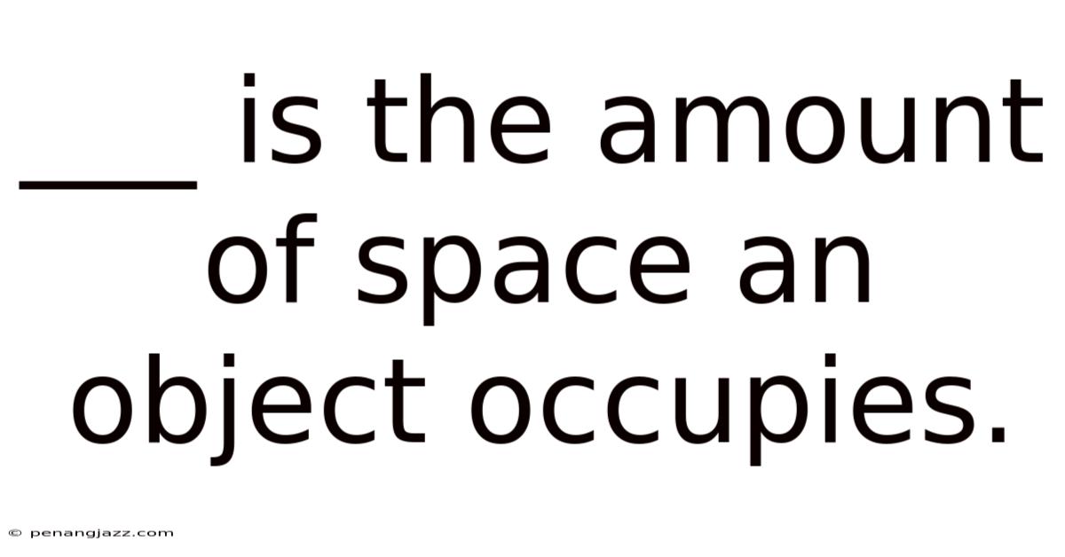 ___ Is The Amount Of Space An Object Occupies.