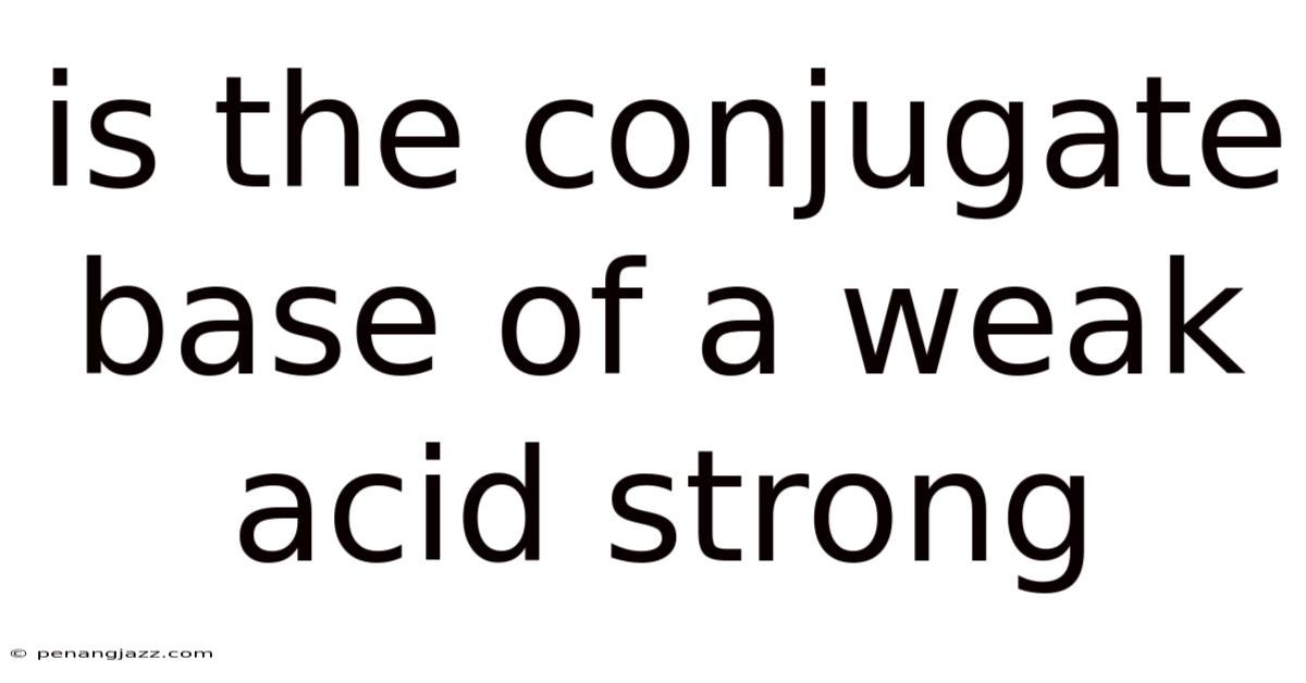 Is The Conjugate Base Of A Weak Acid Strong