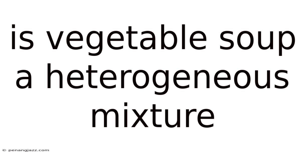Is Vegetable Soup A Heterogeneous Mixture