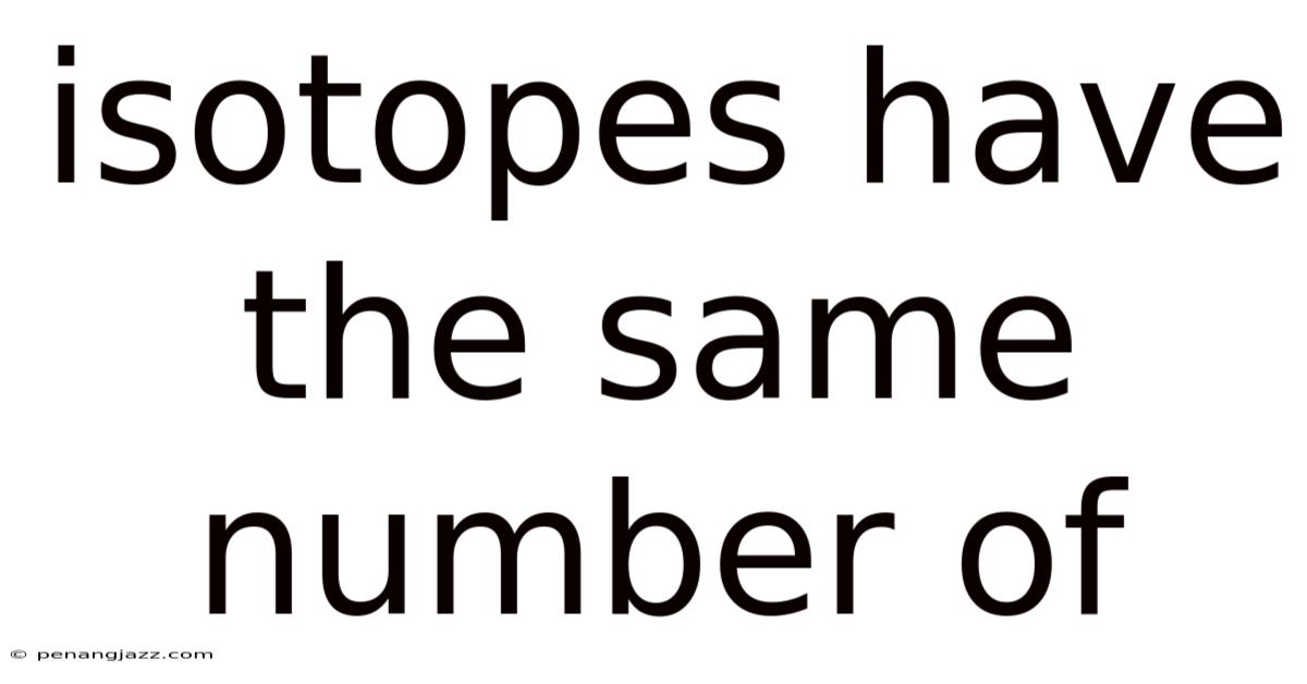Isotopes Have The Same Number Of