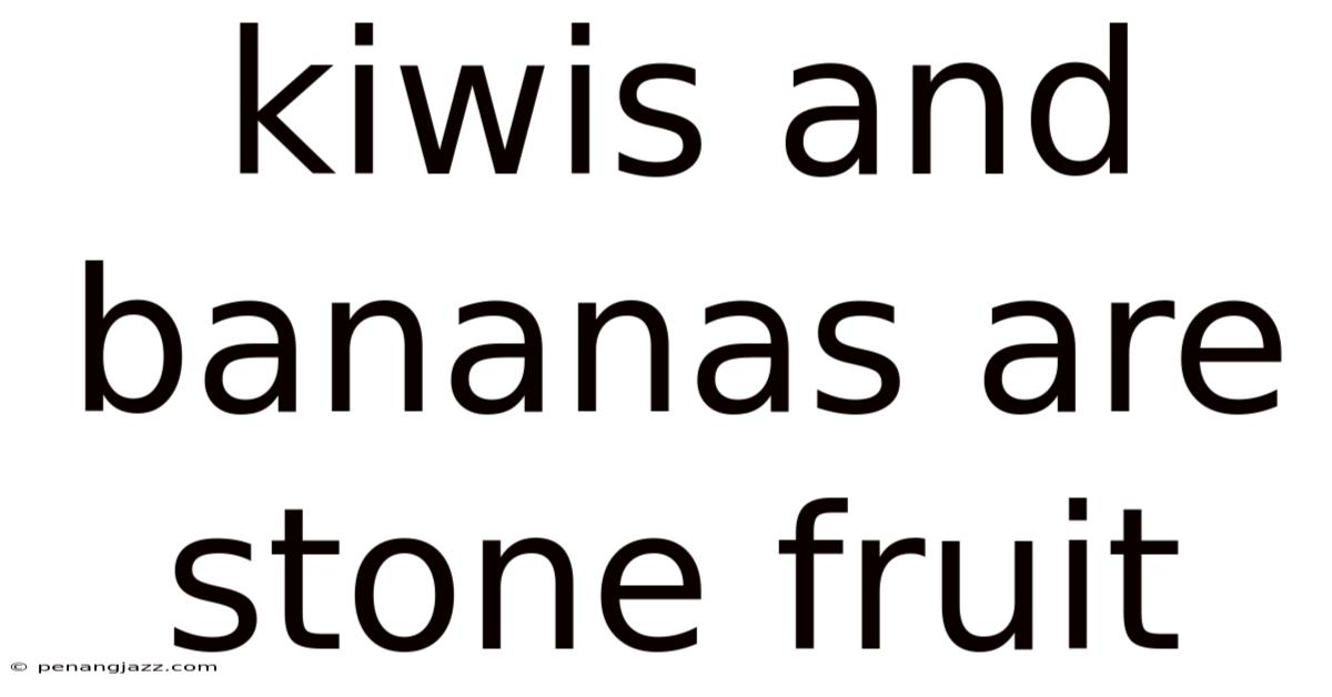 Kiwis And Bananas Are Stone Fruit