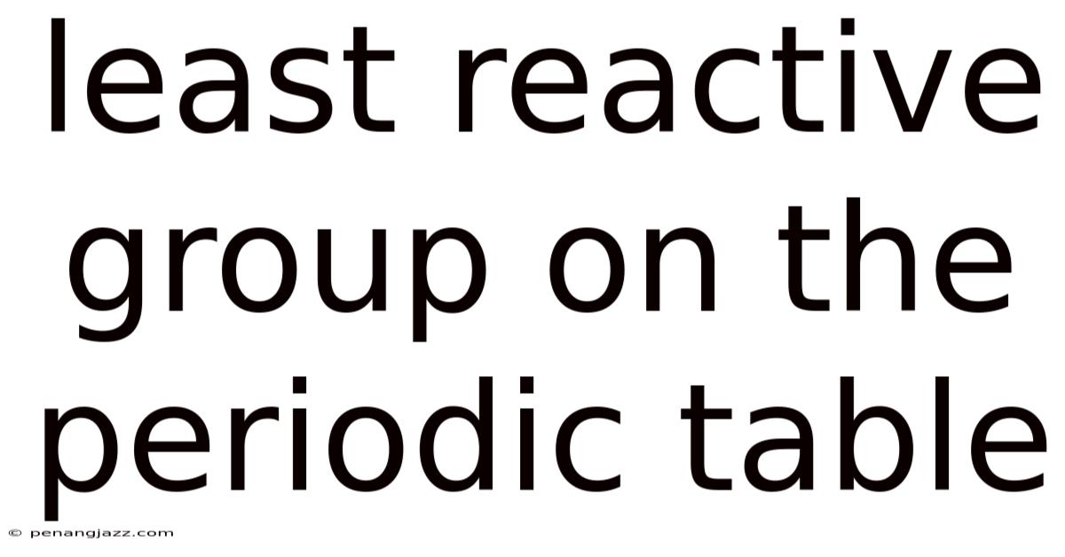 Least Reactive Group On The Periodic Table