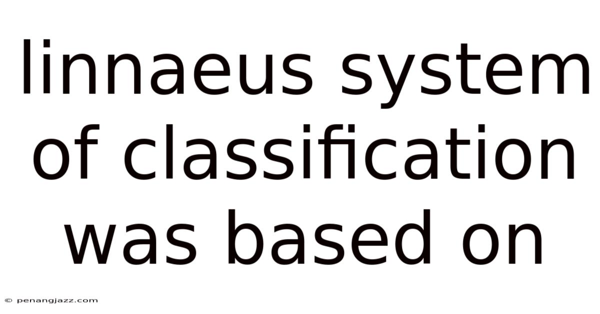 Linnaeus System Of Classification Was Based On