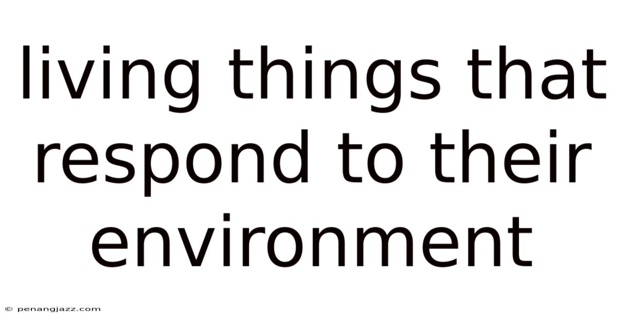 Living Things That Respond To Their Environment