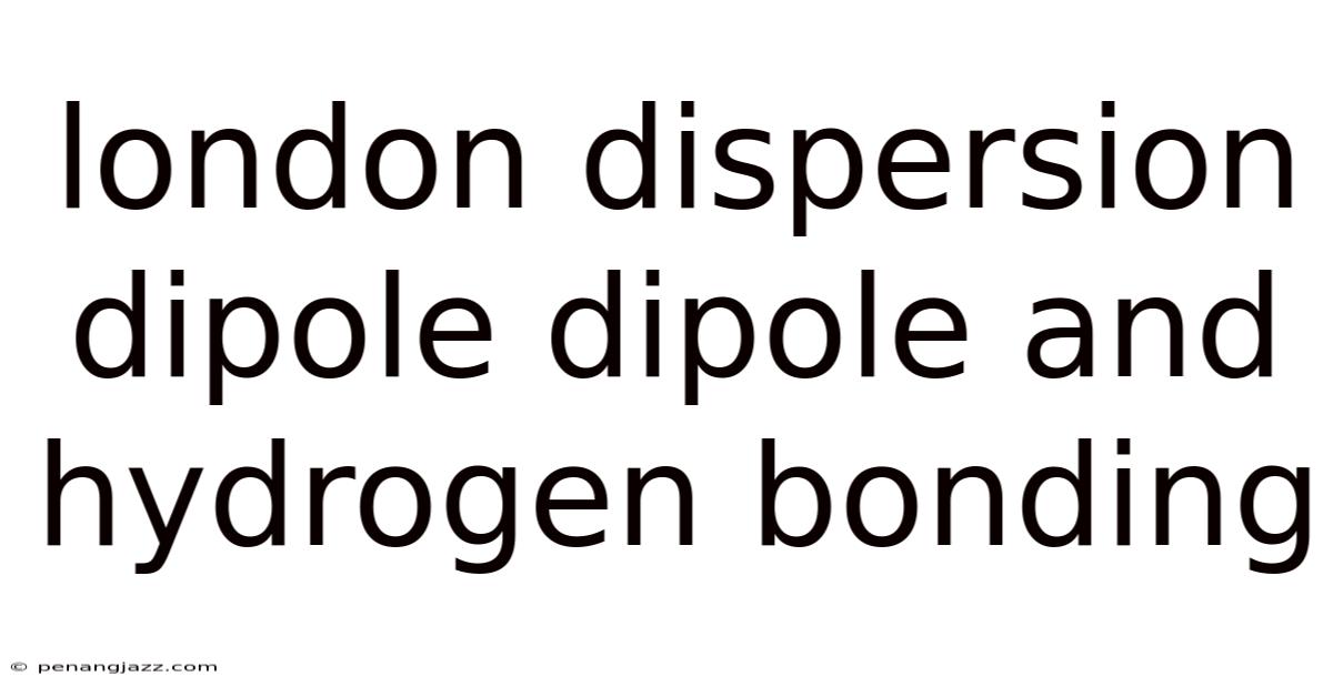 London Dispersion Dipole Dipole And Hydrogen Bonding