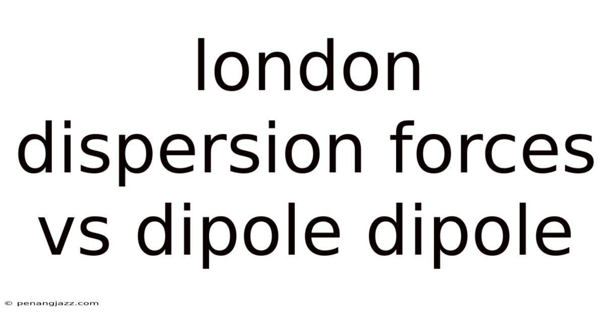 London Dispersion Forces Vs Dipole Dipole