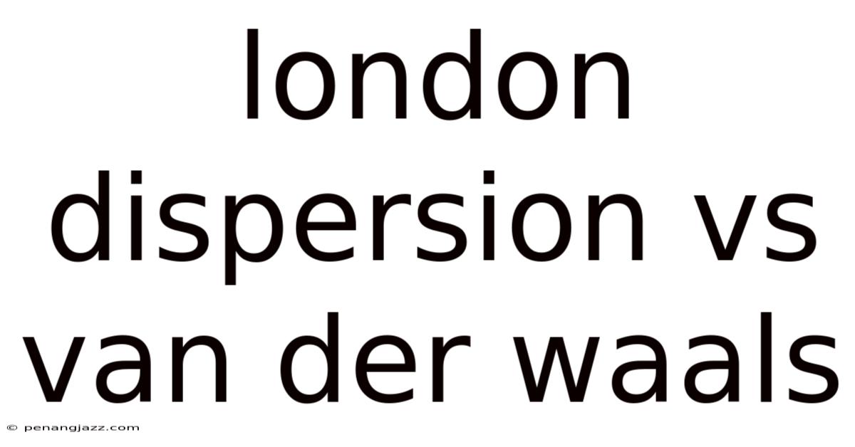 London Dispersion Vs Van Der Waals
