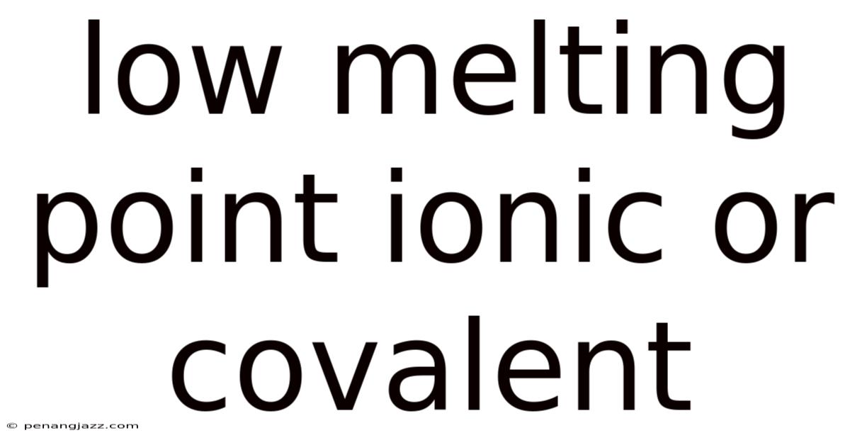 Low Melting Point Ionic Or Covalent
