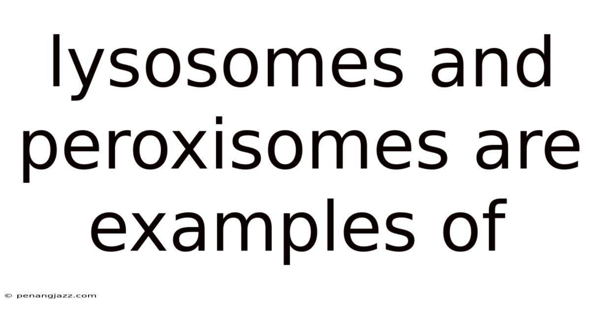 Lysosomes And Peroxisomes Are Examples Of