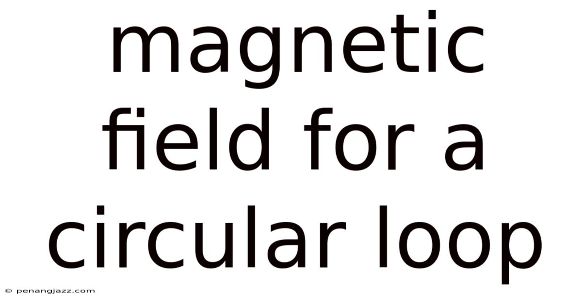 Magnetic Field For A Circular Loop