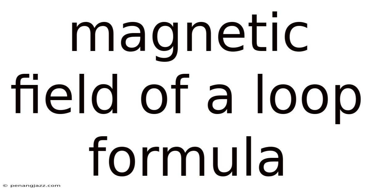 Magnetic Field Of A Loop Formula