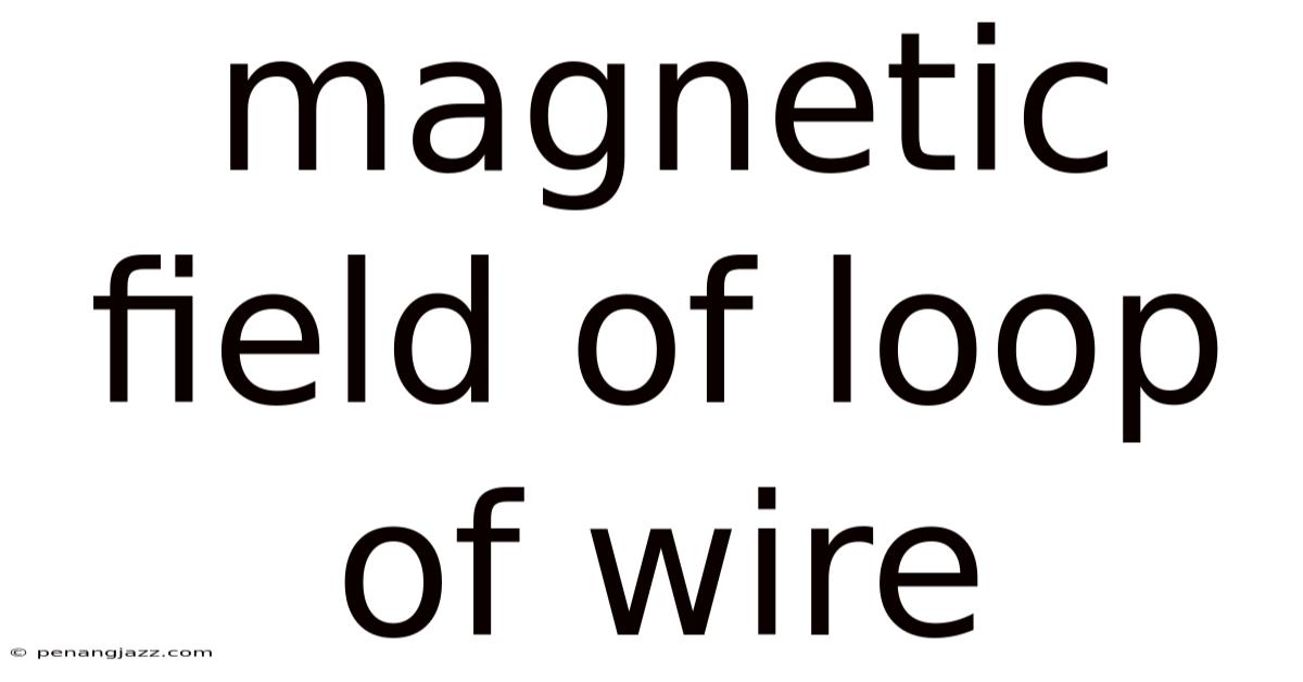 Magnetic Field Of Loop Of Wire