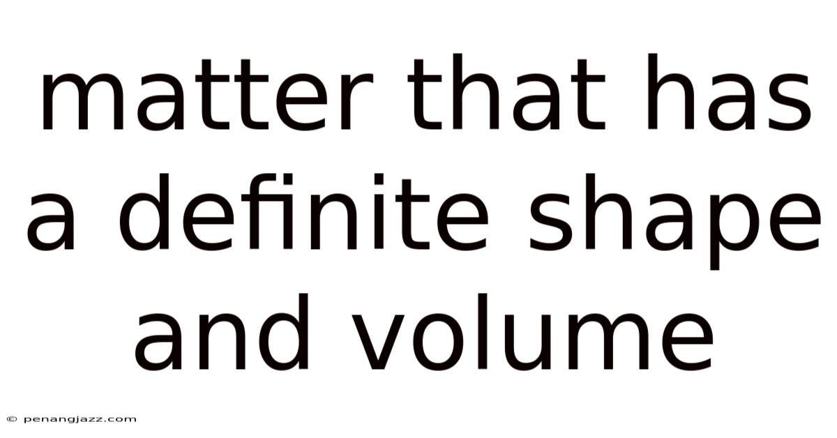 Matter That Has A Definite Shape And Volume