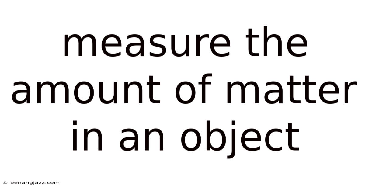 Measure The Amount Of Matter In An Object