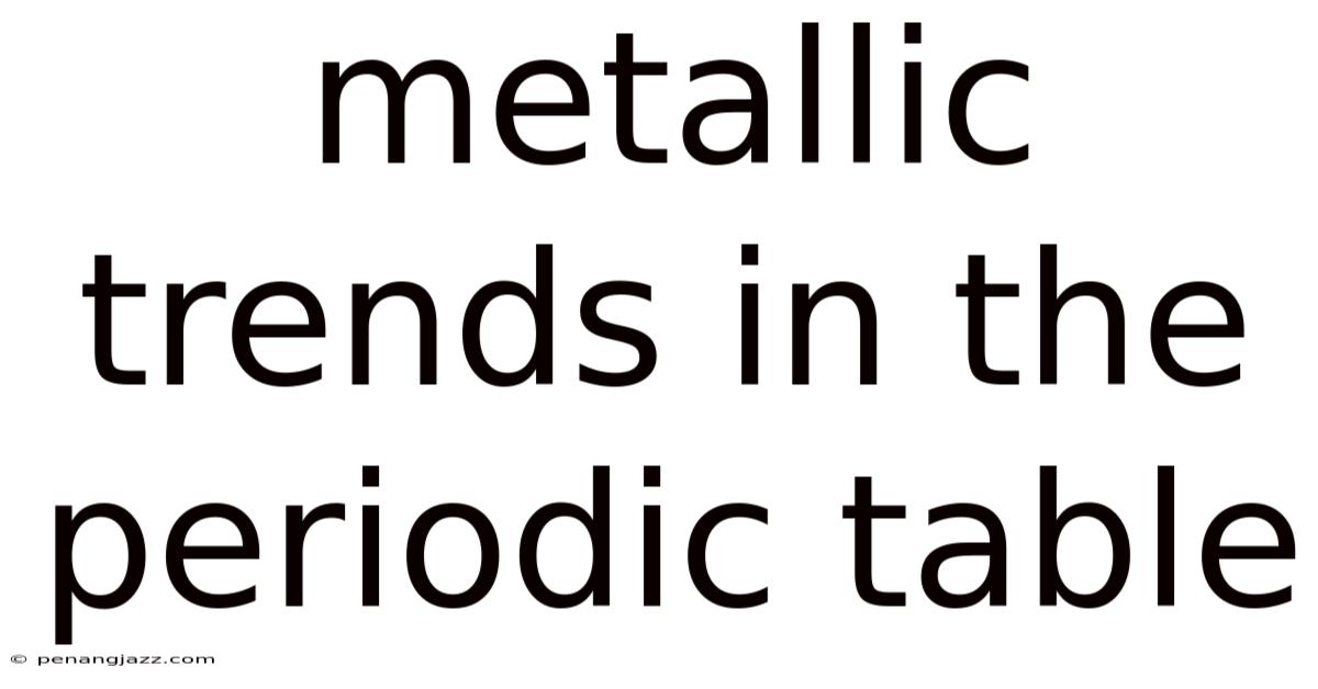 Metallic Trends In The Periodic Table