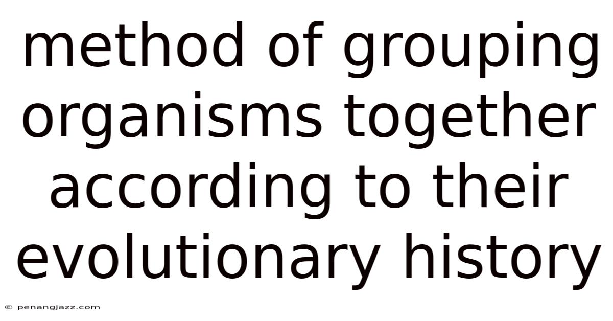 Method Of Grouping Organisms Together According To Their Evolutionary History
