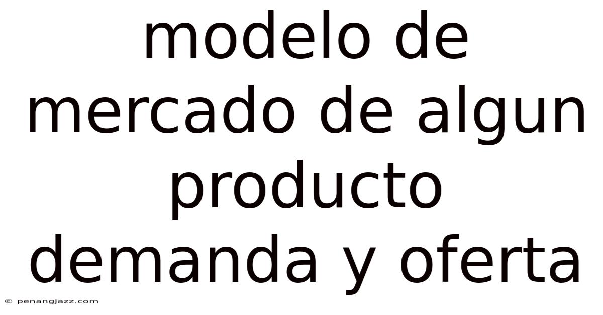 Modelo De Mercado De Algun Producto Demanda Y Oferta