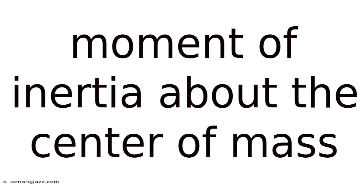 Moment Of Inertia About The Center Of Mass
