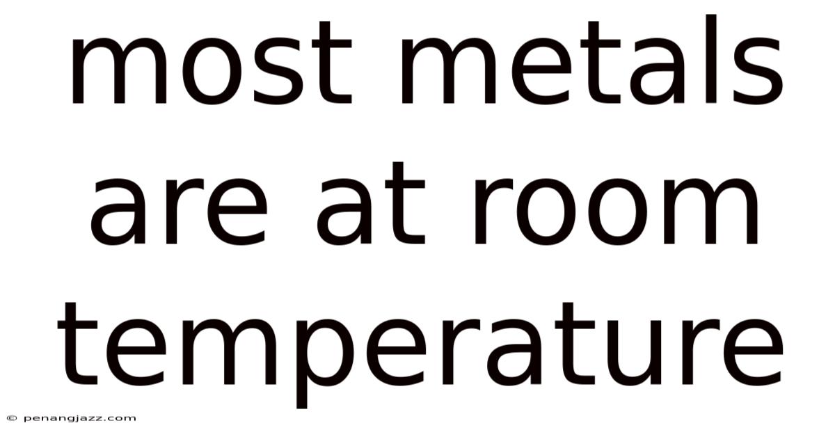 Most Metals Are At Room Temperature