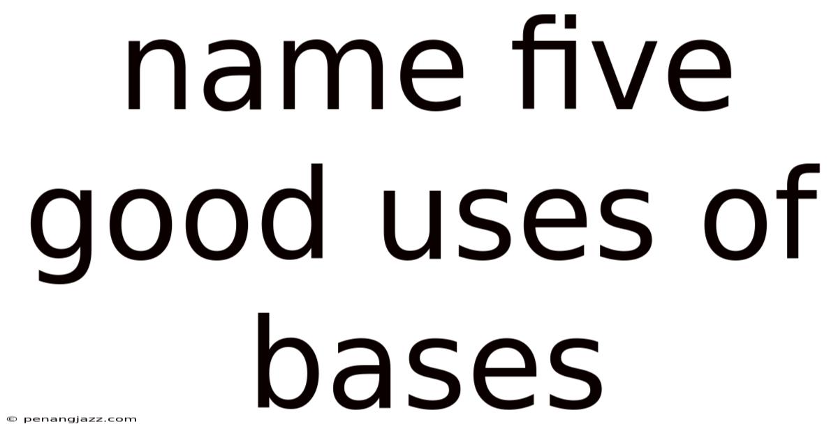 Name Five Good Uses Of Bases