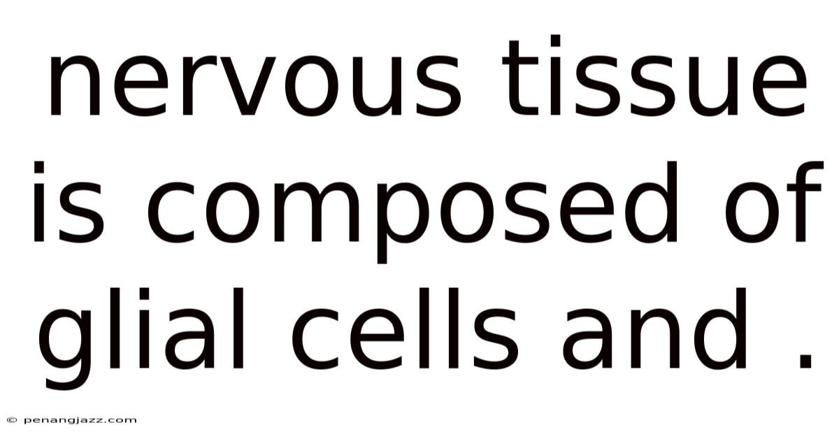 Nervous Tissue Is Composed Of Glial Cells And .