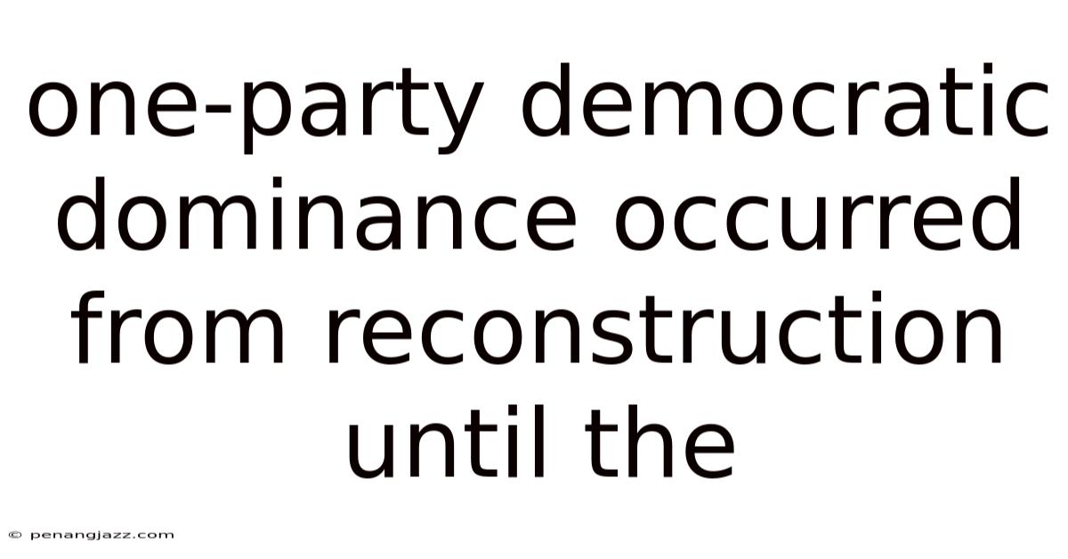 One-party Democratic Dominance Occurred From Reconstruction Until The