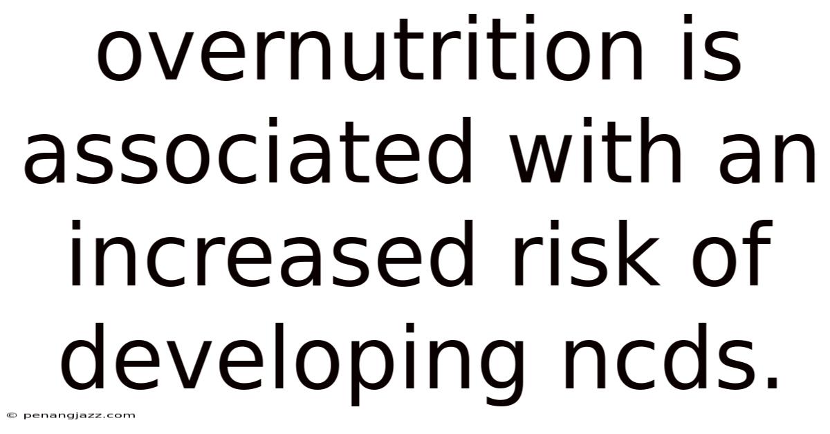Overnutrition Is Associated With An Increased Risk Of Developing Ncds.