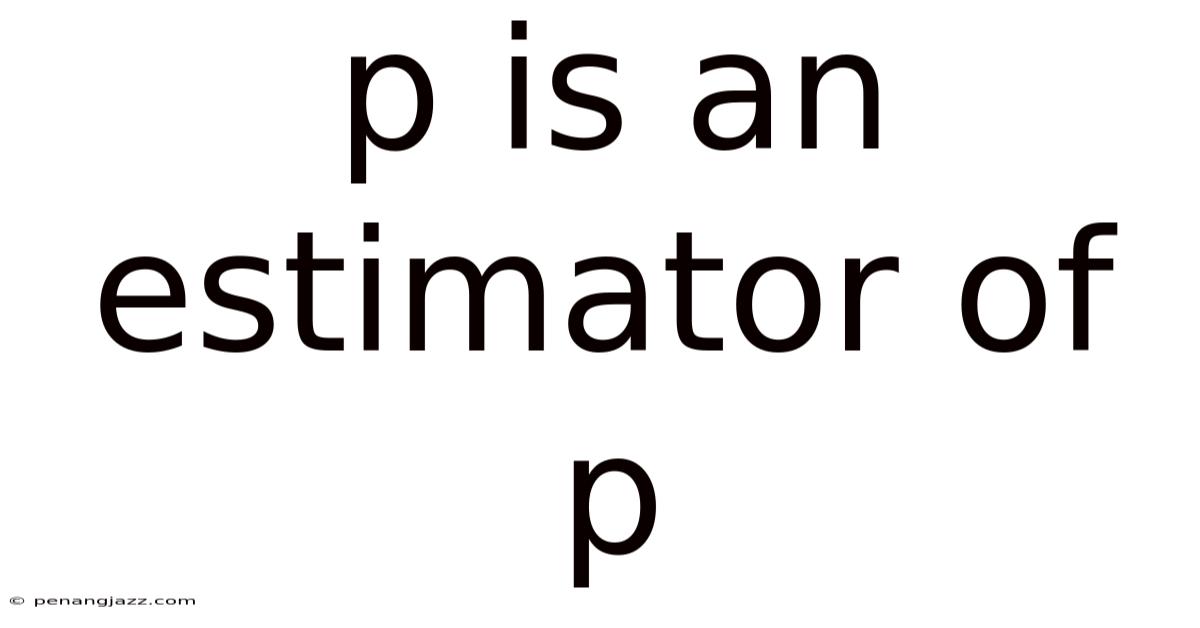 P Is An Estimator Of P