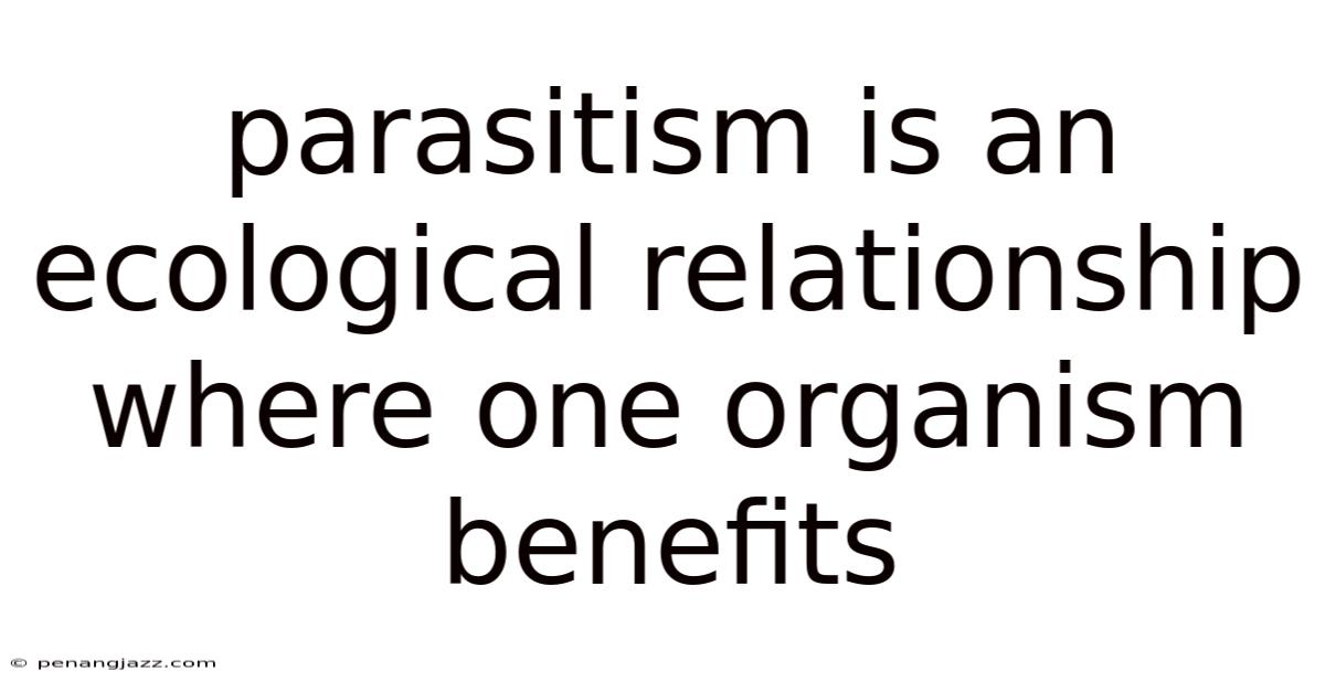 Parasitism Is An Ecological Relationship Where One Organism Benefits
