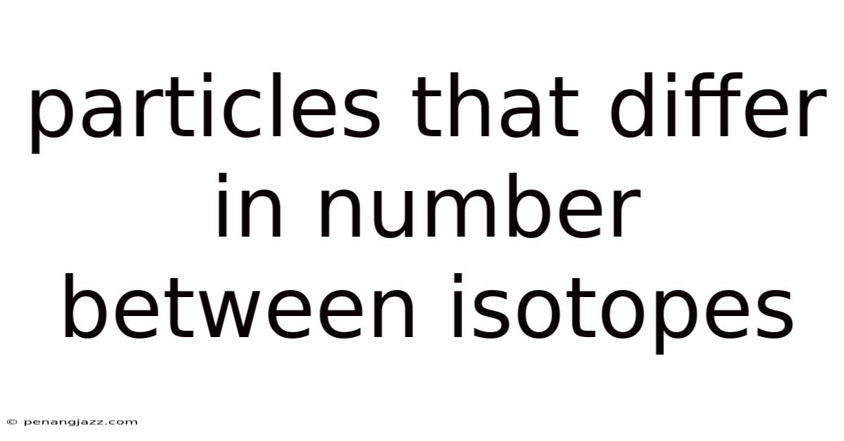 Particles That Differ In Number Between Isotopes