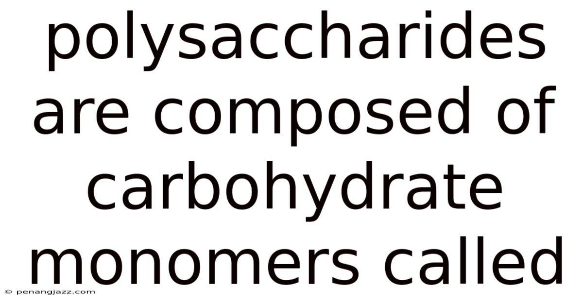 Polysaccharides Are Composed Of Carbohydrate Monomers Called
