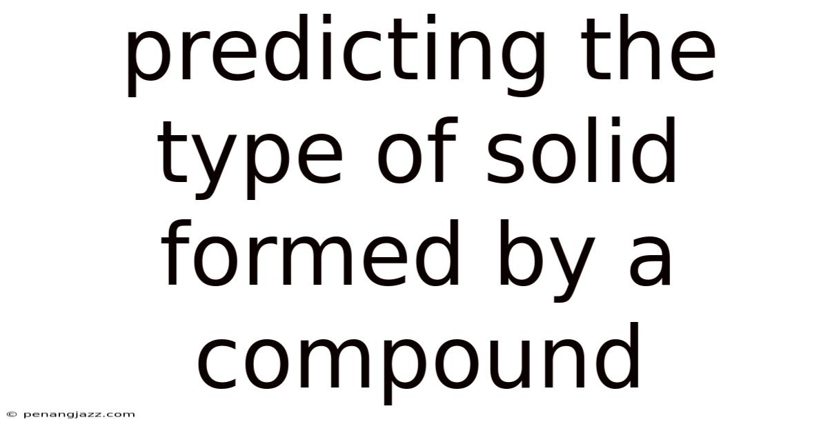 Predicting The Type Of Solid Formed By A Compound