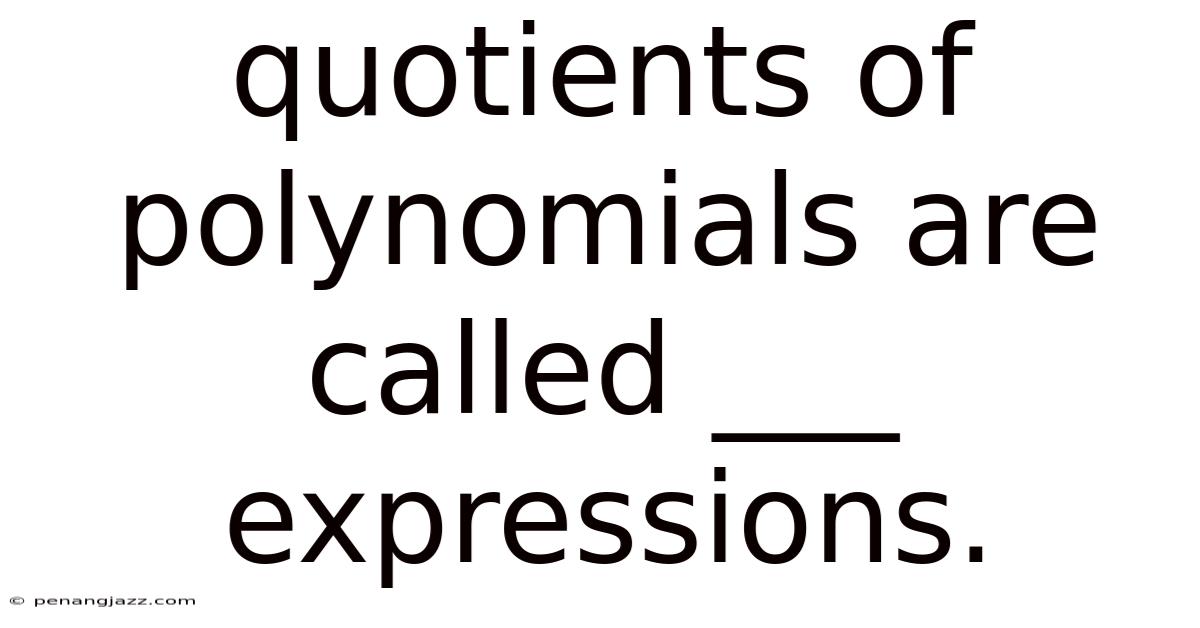 Quotients Of Polynomials Are Called ___ Expressions.