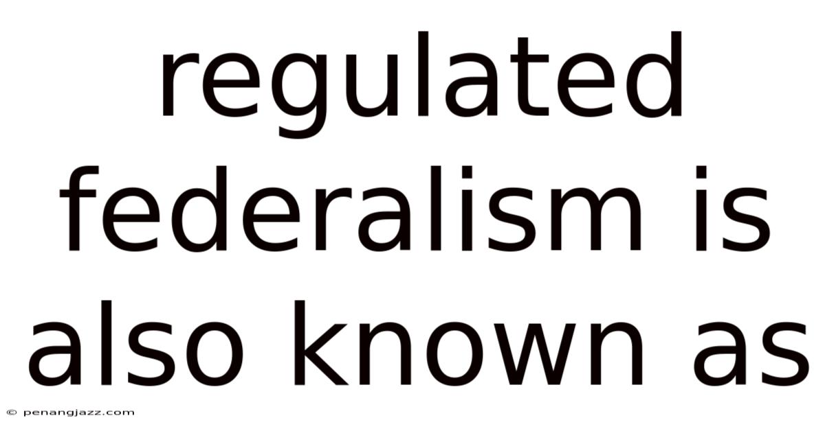 Regulated Federalism Is Also Known As