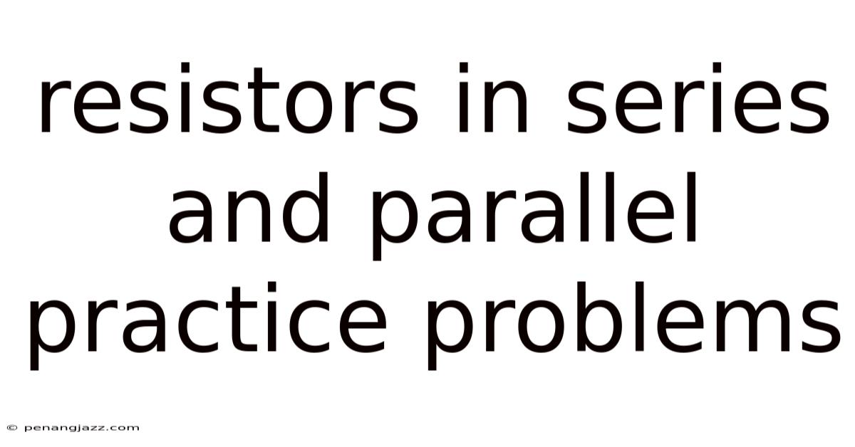 Resistors In Series And Parallel Practice Problems
