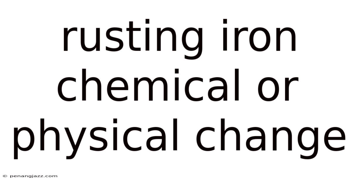Rusting Iron Chemical Or Physical Change
