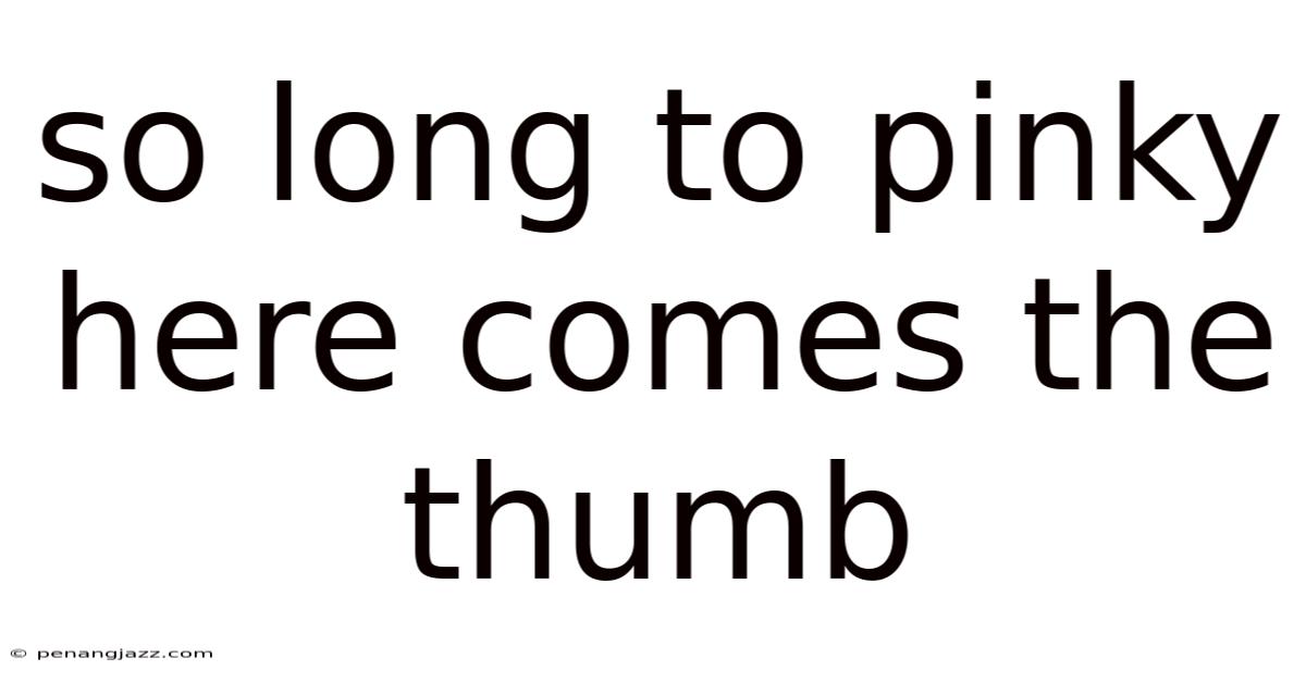 So Long To Pinky Here Comes The Thumb