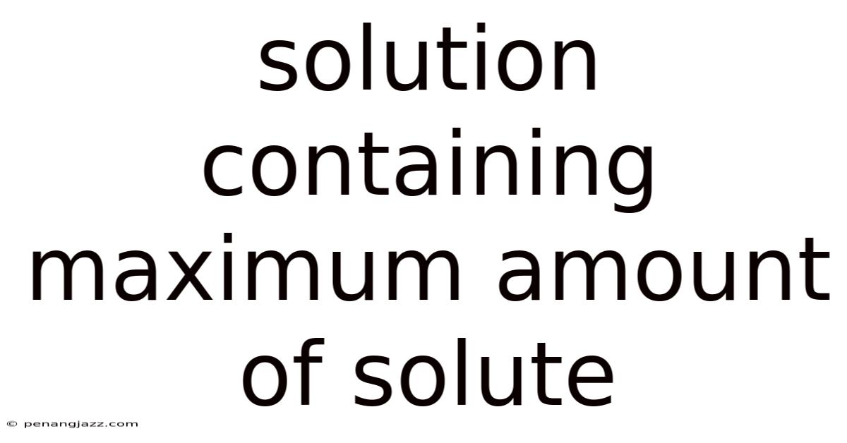 Solution Containing Maximum Amount Of Solute