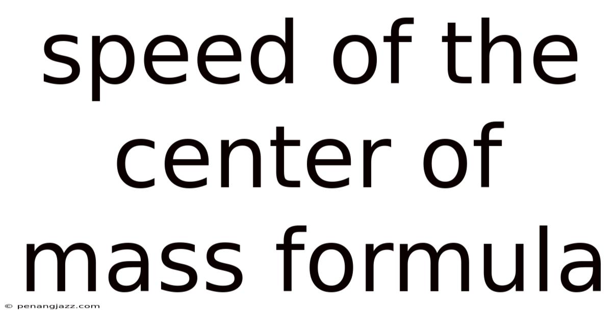 Speed Of The Center Of Mass Formula