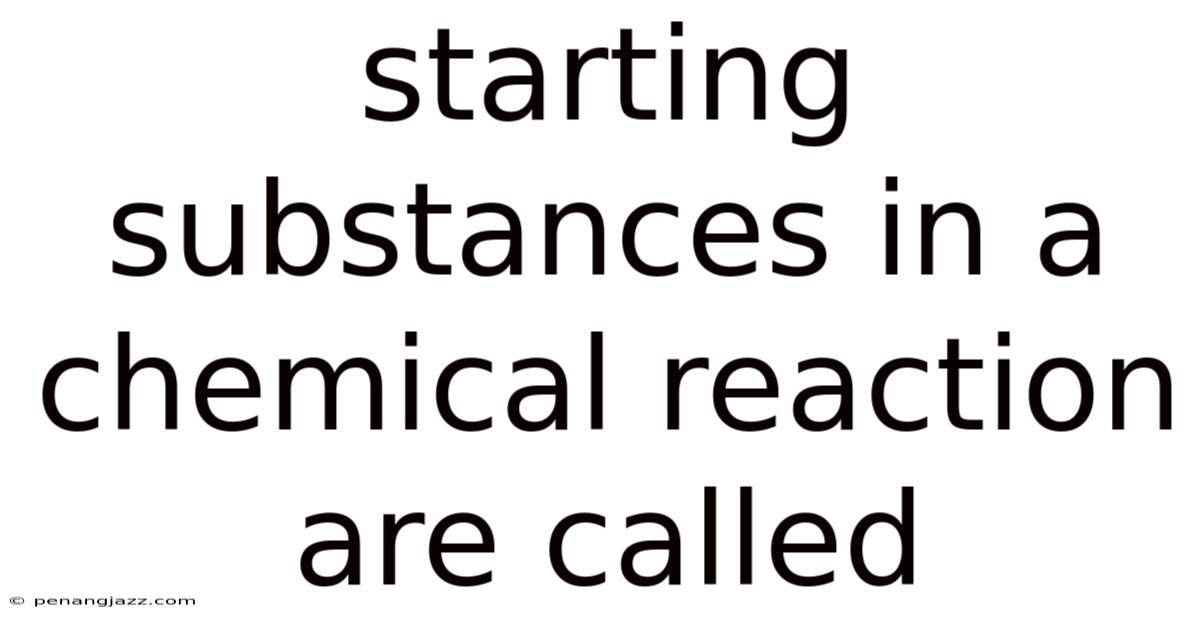 Starting Substances In A Chemical Reaction Are Called