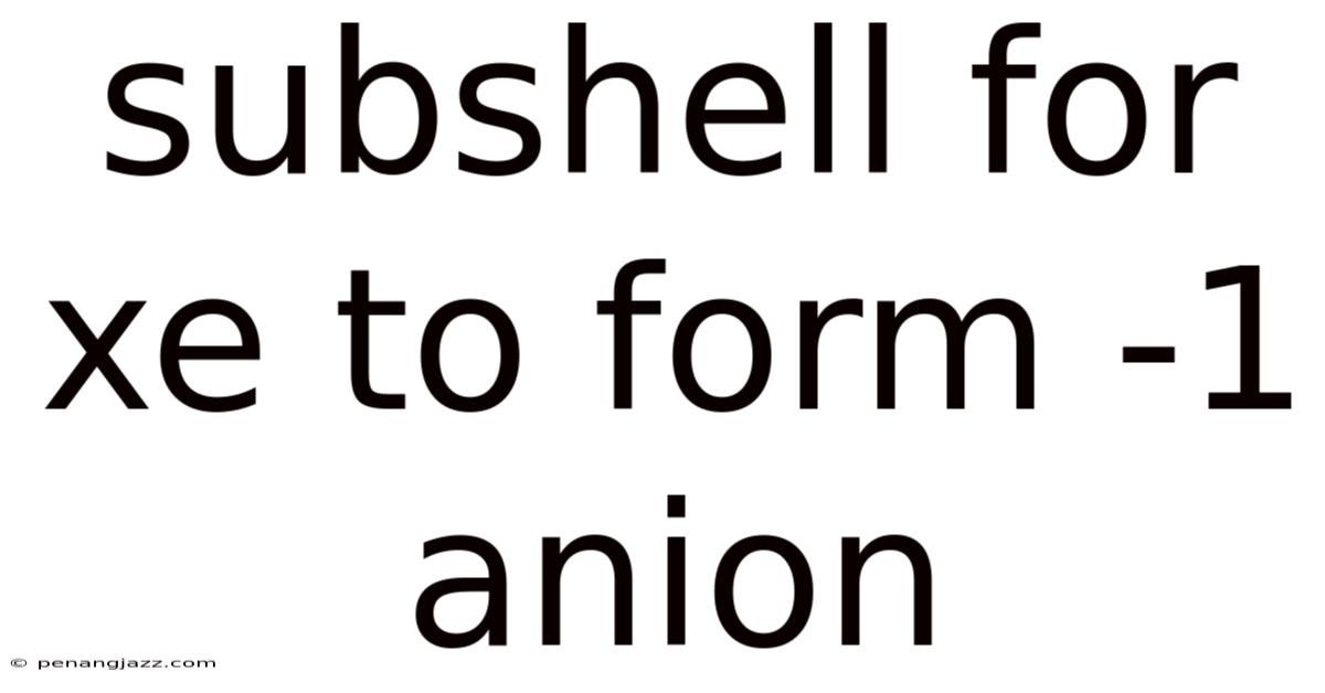 Subshell For Xe To Form -1 Anion